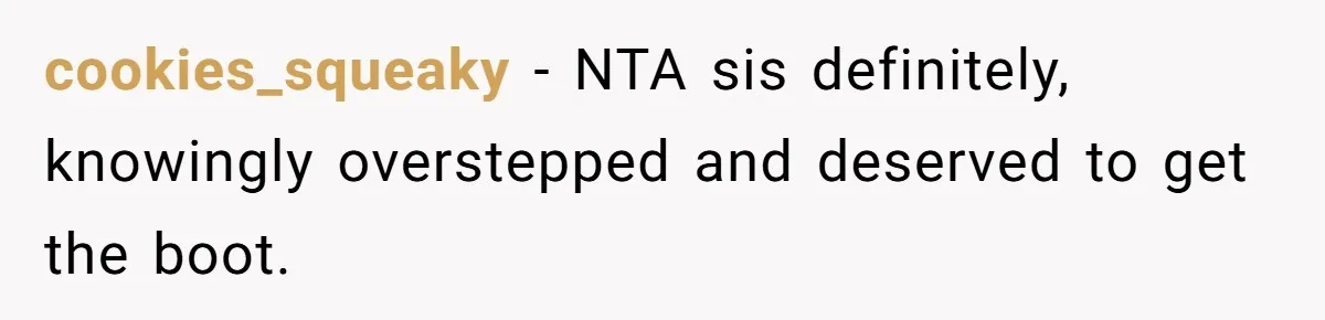 cookies_squeaky − NTA sis definitely, knowingly overstepped and deserved to get the boot.