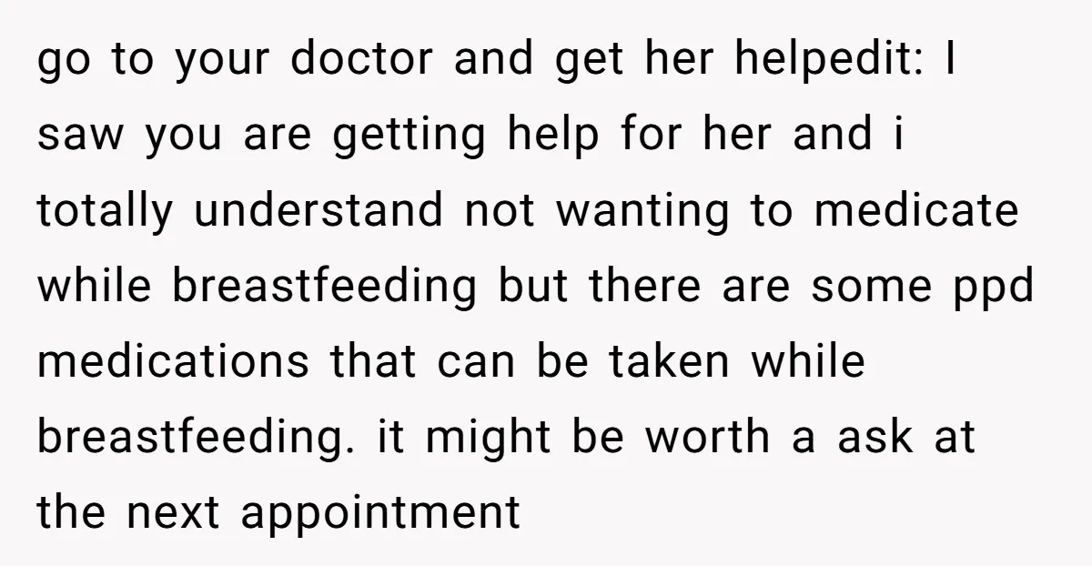 go to your doctor and get her helpedit: I saw you are getting help for her and i totally understand not wanting to medicate while breastfeeding but there are some...