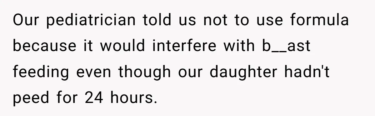 Our pediatrician told us not to use formula because it would interfere with b__ast feeding even though our daughter hadn't peed for 24 hours.