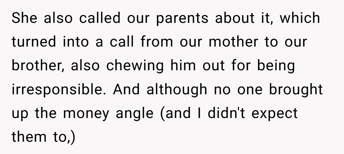 She also called our parents about it, which turned into a call from our mother to our brother, also chewing him out for being irresponsible. And although no one brought...