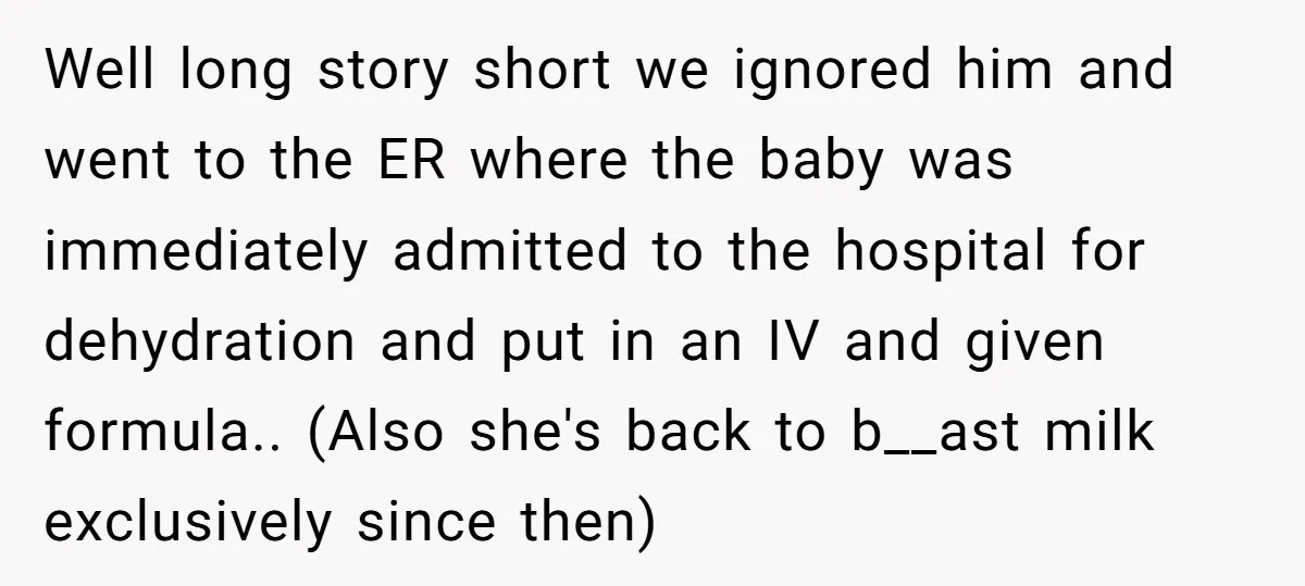 Well long story short we ignored him and went to the ER where the baby was immediately admitted to the hospital for dehydration and put in an IV and given...