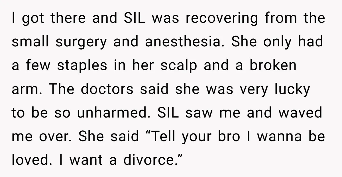 I got there and SIL was recovering from the small surgery and anesthesia. She only had a few staples in her scalp and a broken arm. The doctors said she...