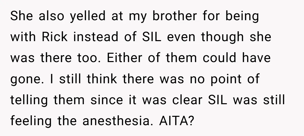 She also yelled at my brother for being with Rick instead of SIL even though she was there too. Either of them could have gone. I still think there was...