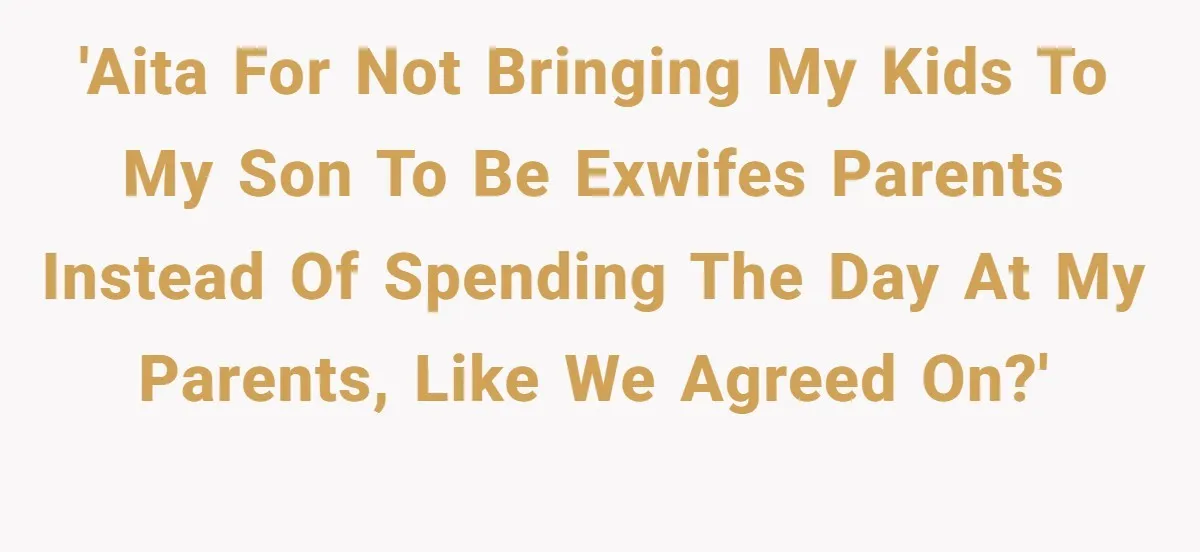 'AITA for not bringing my kids to my son to be exwifes parents instead of spending the day at my parents, like we agreed on?'
