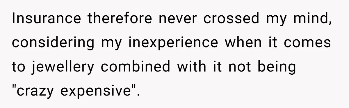 Insurance therefore never crossed my mind, considering my inexperience when it comes to jewellery combined with it not being "crazy expensive".