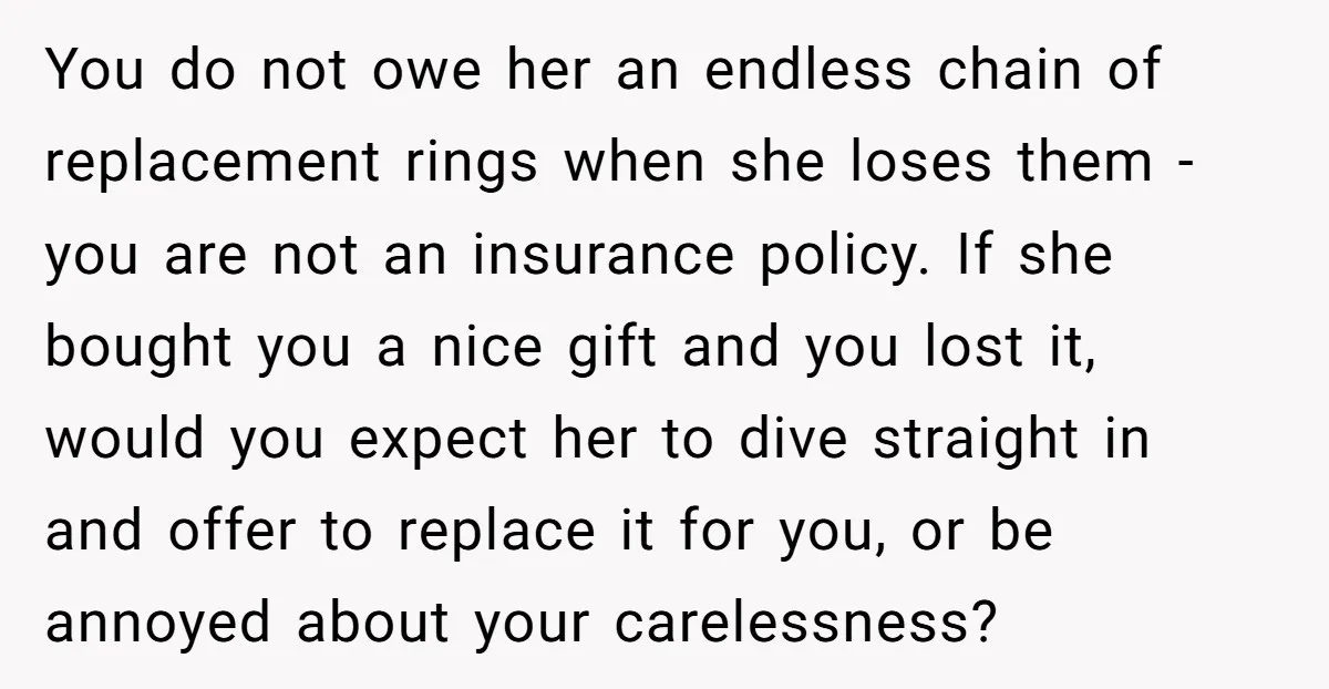 You do not owe her an endless chain of replacement rings when she loses them - you are not an insurance policy. If she bought you a nice gift and...