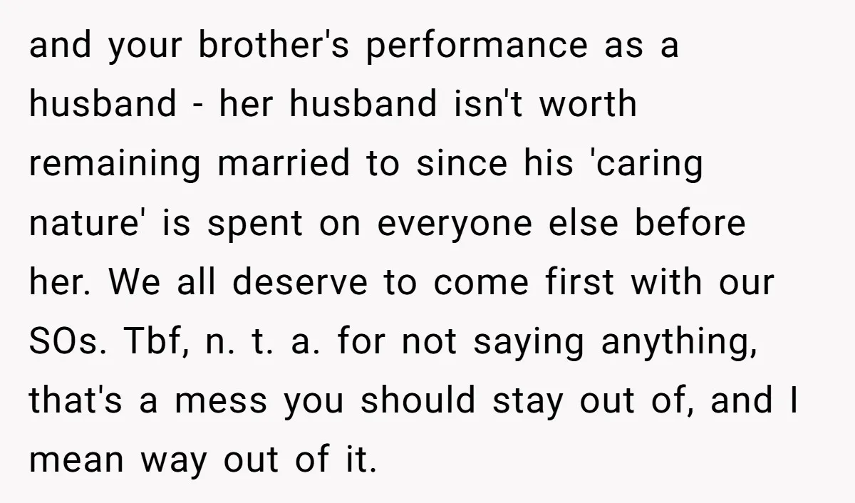 and your brother's performance as a husband - her husband isn't worth remaining married to since his 'caring nature' is spent on everyone else before her. We all deserve to...