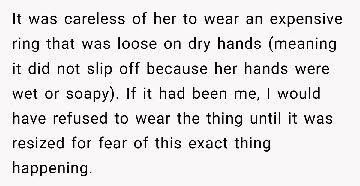It was careless of her to wear an expensive ring that was loose on dry hands (meaning it did not slip off because her hands were wet or soapy). If...