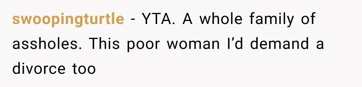 swoopingturtle − YTA. A whole family of assholes. This poor woman I’d demand a divorce too