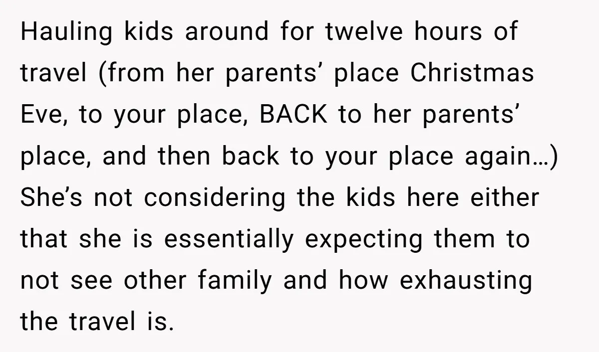 Hauling kids around for twelve hours of travel (from her parents’ place Christmas Eve, to your place, BACK to her parents’ place, and then back to your place again…) She’s...