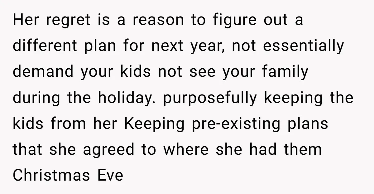 Her regret is a reason to figure out a different plan for next year, not essentially demand your kids not see your family during the holiday. purposefully keeping the kids...
