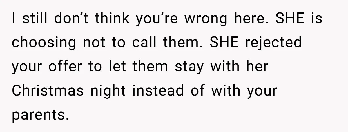I still don’t think you’re wrong here. SHE is choosing not to call them. SHE rejected your offer to let them stay with her Christmas night instead of with your...