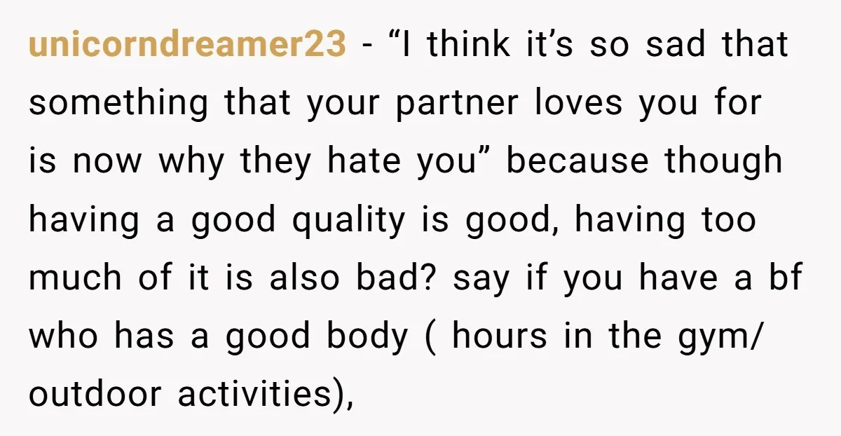 unicorndreamer23 − “I think it’s so sad that something that your partner loves you for is now why they hate you” because though having a good quality is good, having...