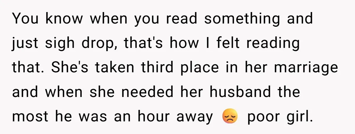 You know when you read something and just sigh drop, that's how I felt reading that. She's taken third place in her marriage and when she needed her husband the...