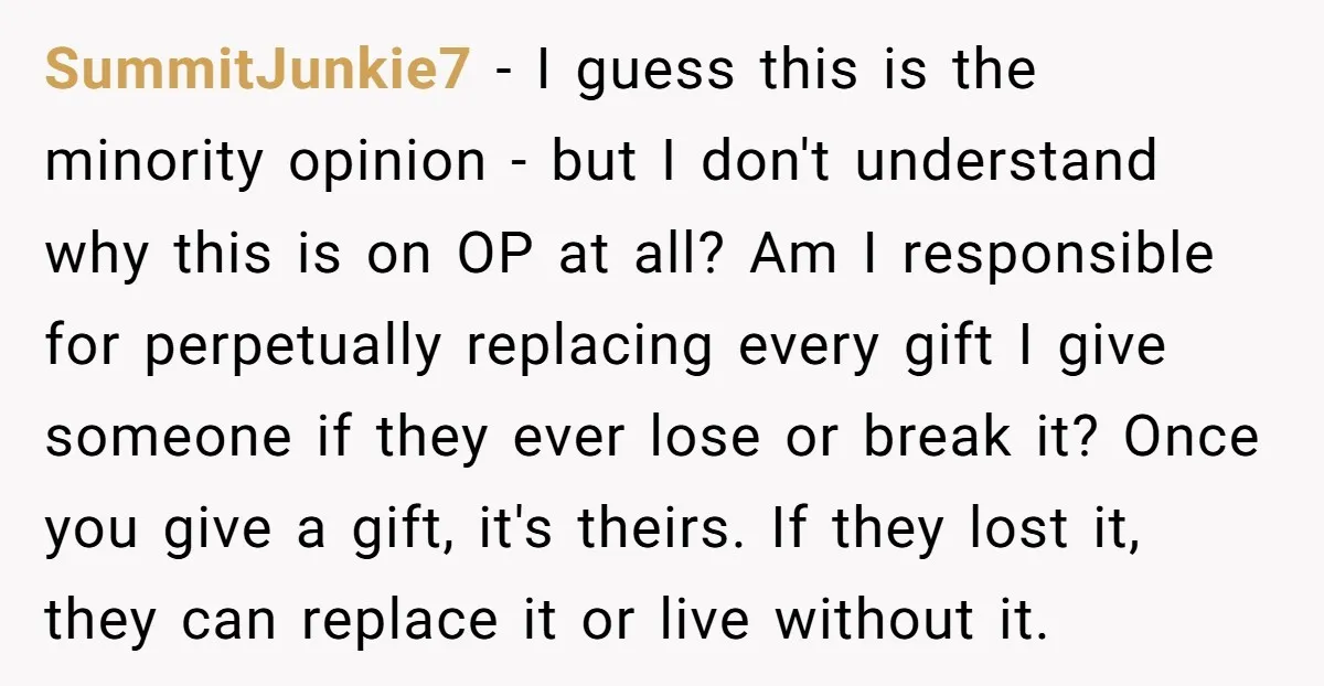 SummitJunkie7 − I guess this is the minority opinion - but I don't understand why this is on OP at all? Am I responsible for perpetually replacing every gift I...