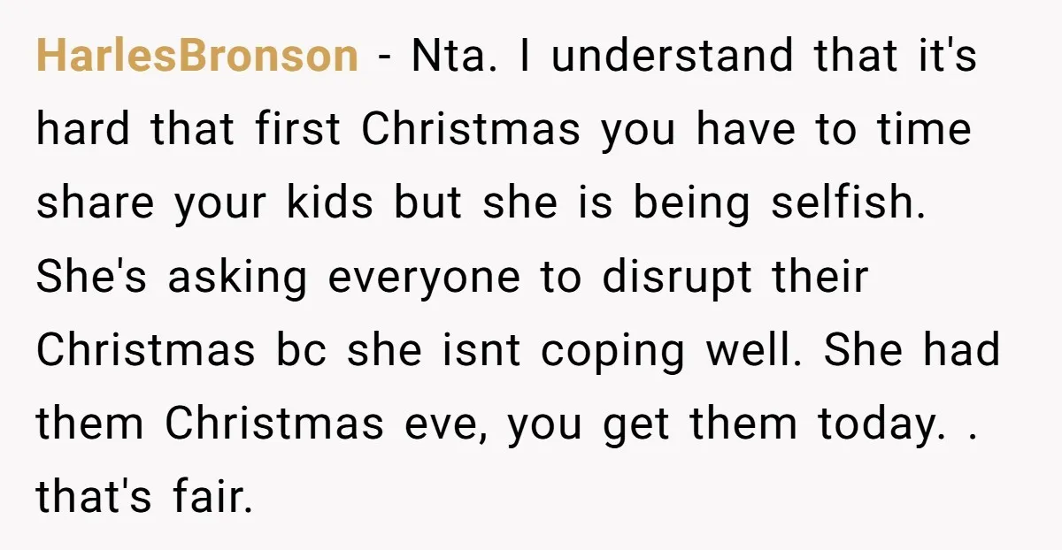 HarlesBronson − Nta. I understand that it's hard that first Christmas you have to time share your kids but she is being selfish. She's asking everyone to disrupt their Christmas...