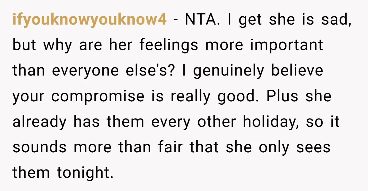 ifyouknowyouknow4 − NTA. I get she is sad, but why are her feelings more important than everyone else's? I genuinely believe your compromise is really good. Plus she already has...