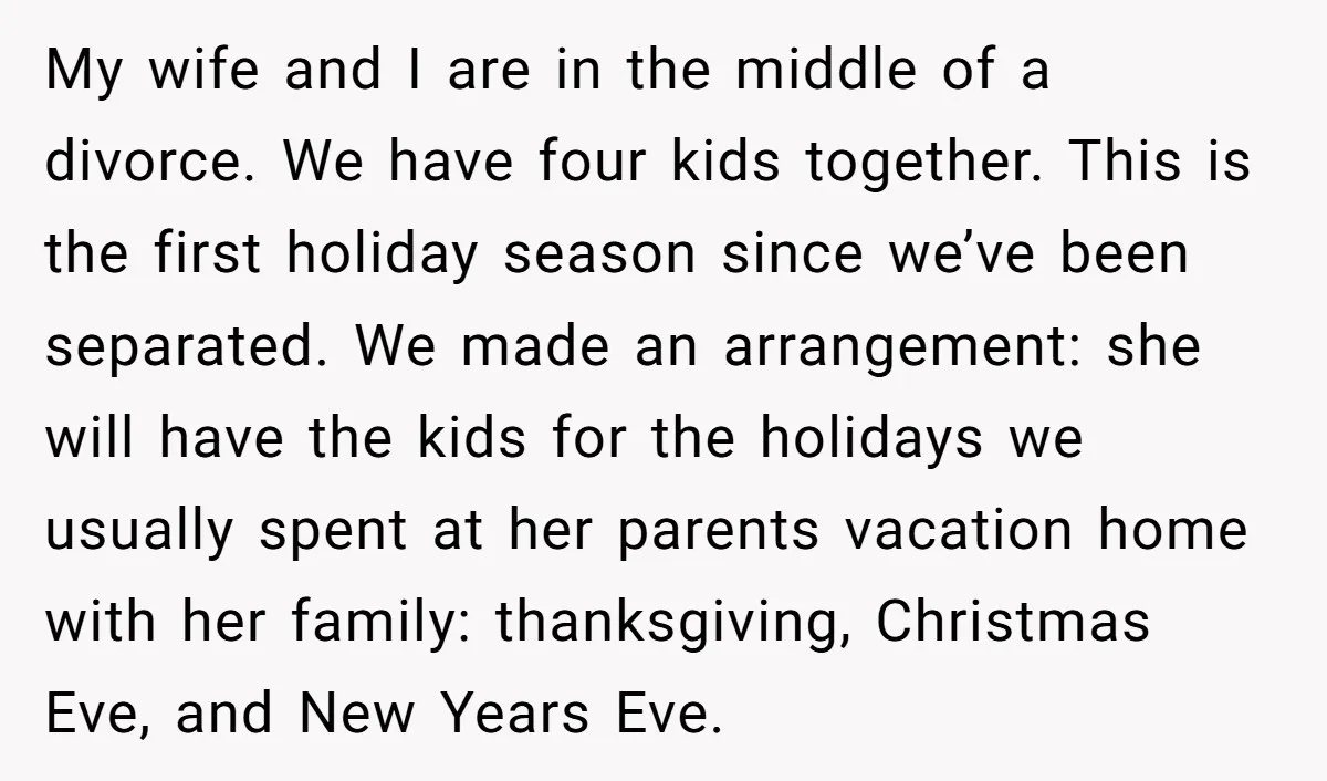 My wife and I are in the middle of a divorce. We have four kids together. This is the first holiday season since we’ve been separated. We made an arrangement:...