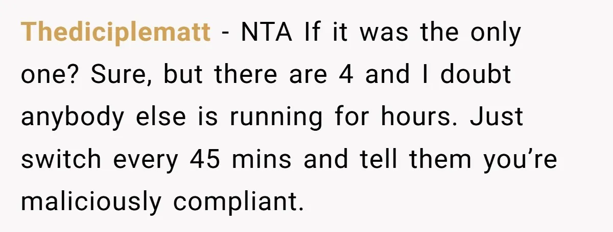 Thediciplematt - NTA If it was the only one? Sure, but there are 4 and I doubt anybody else is running for hours. Just switch every 45 mins and tell...