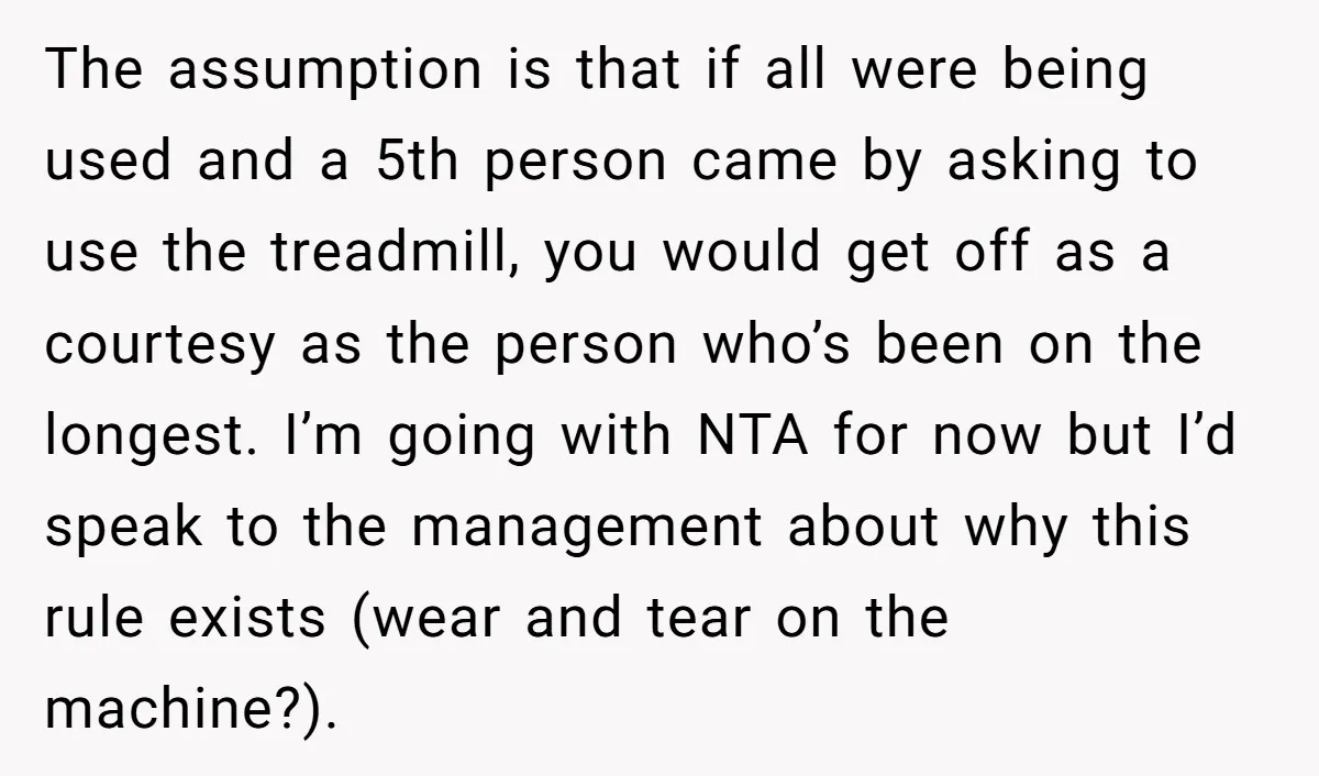 The assumption is that if all were being used and a 5th person came by asking to use the treadmill, you would get off as a courtesy as the person...