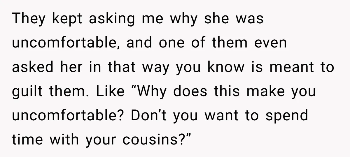 They kept asking me why she was uncomfortable, and one of them even asked her in that way you know is meant to guilt them. Like “Why does this make...