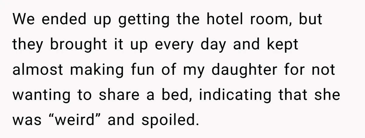 We ended up getting the hotel room, but they brought it up every day and kept almost making fun of my daughter for not wanting to share a bed, indicating...