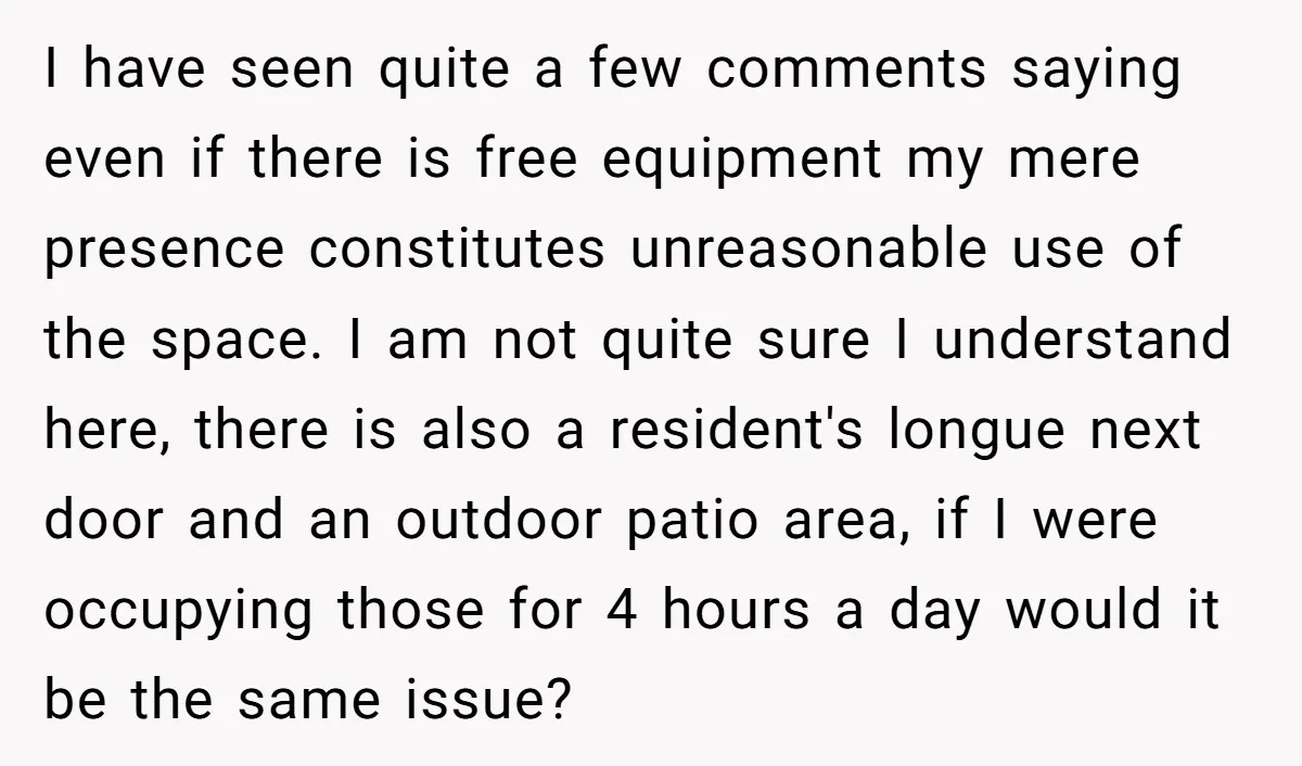 I have seen quite a few comments saying even if there is free equipment my mere presence constitutes unreasonable use of the space. I am not quite sure I understand...