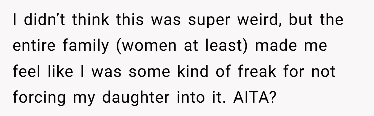 I didn’t think this was super weird, but the entire family (women at least) made me feel like I was some kind of freak for not forcing my daughter into...