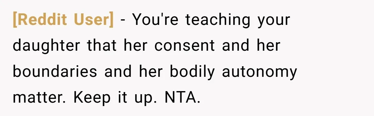 [Reddit User] − You're teaching your daughter that her consent and her boundaries and her bodily autonomy matter. Keep it up. NTA.