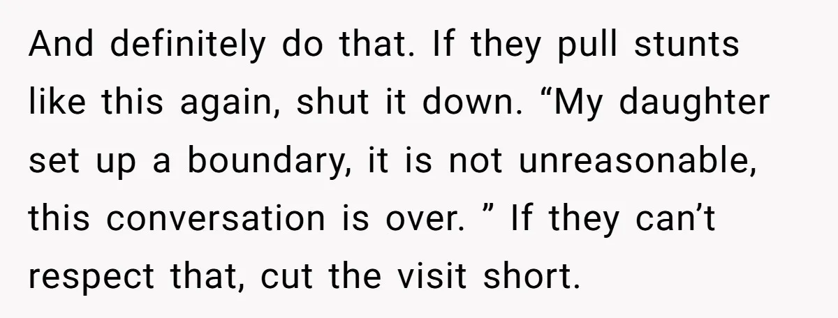 And definitely do that. If they pull stunts like this again, shut it down. “My daughter set up a boundary, it is not unreasonable, this conversation is over. ” If...