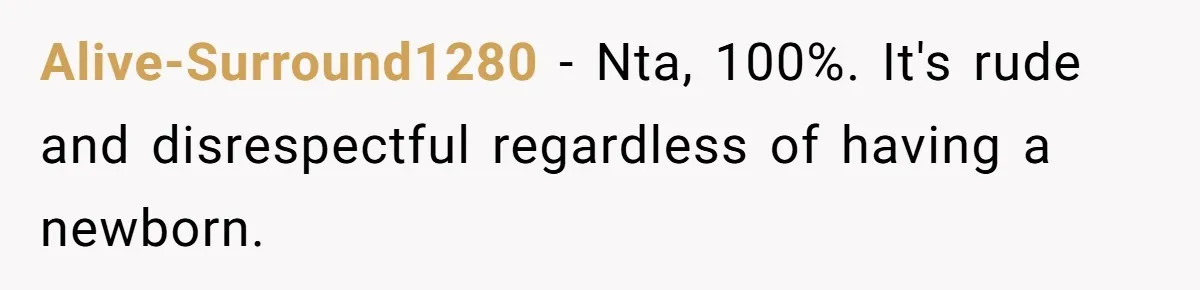 Alive-Surround1280 − Nta, 100%. It's rude and disrespectful regardless of having a newborn.