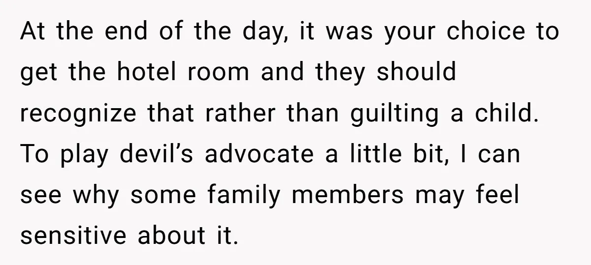 At the end of the day, it was your choice to get the hotel room and they should recognize that rather than guilting a child. To play devil’s advocate a...