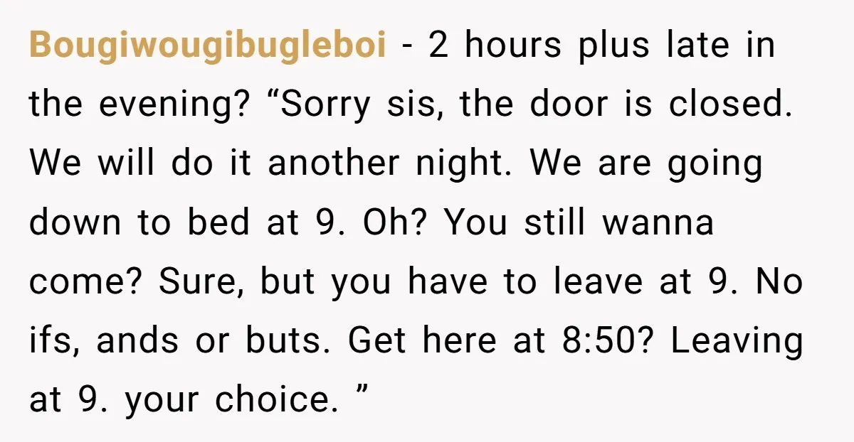 Bougiwougibugleboi − 2 hours plus late in the evening? “Sorry sis, the door is closed. We will do it another night. We are going down to bed at 9. Oh?...
