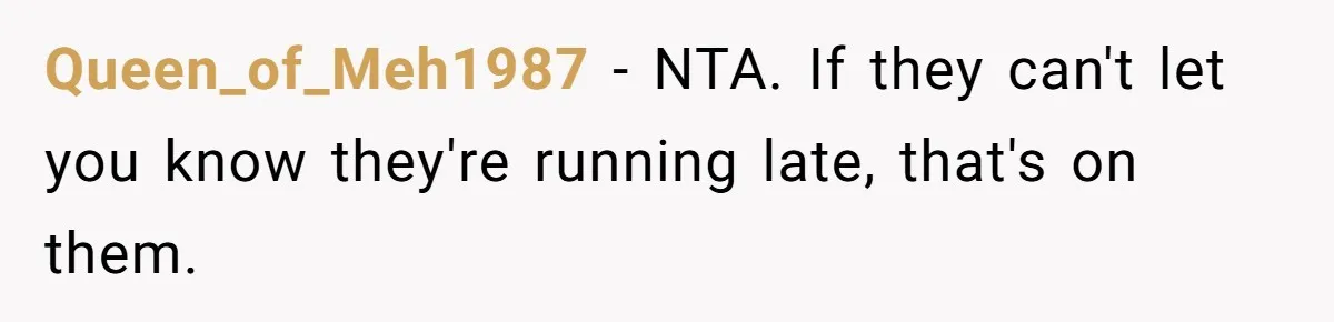 Queen_of_Meh1987 − NTA. If they can't let you know they're running late, that's on them.
