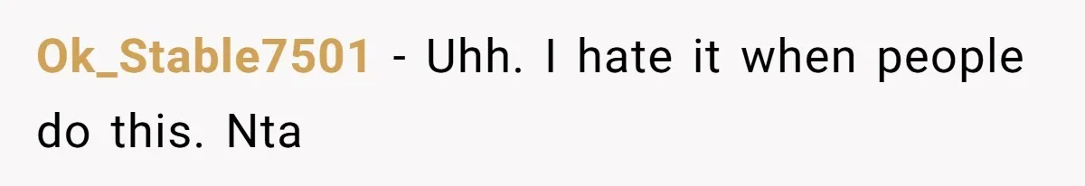 Ok_Stable7501 − Uhh. I hate it when people do this. Nta