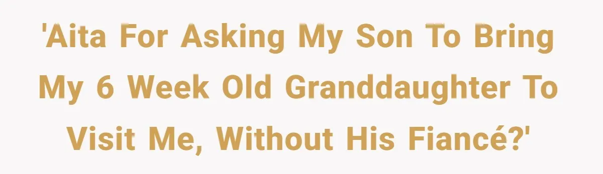 'AITA for asking my son to bring my 6 week old granddaughter to visit me, without his fiancé?'