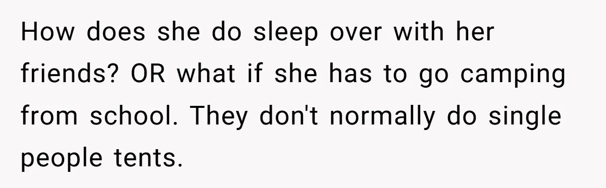 How does she do sleep over with her friends? OR what if she has to go camping from school. They don't normally do single people tents.