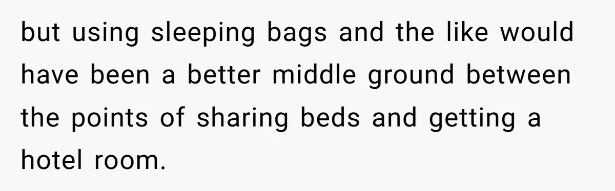but using sleeping bags and the like would have been a better middle ground between the points of sharing beds and getting a hotel room.