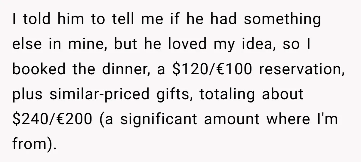 I told him to tell me if he had something else in mine, but he loved my idea, so I booked the dinner, a $120/€100 reservation, plus similar-priced gifts, totaling...
