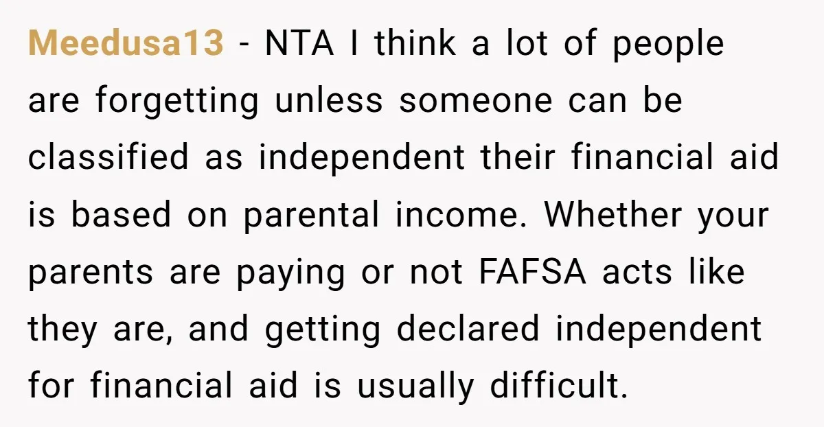 Meedusa13 - NTA I think a lot of people are forgetting unless someone can be classified as independent their financial aid is based on parental income. Whether your parents are...