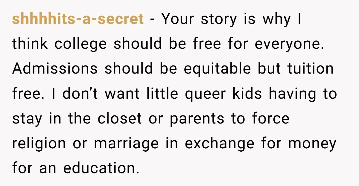 shhhhits-a-secret - Your story is why I think college should be free for everyone. Admissions should be equitable but tuition free. I don’t want little queer kids having to stay...