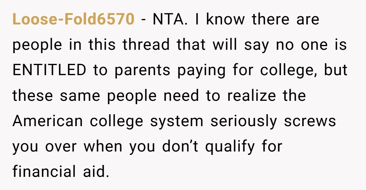 Loose-Fold6570 - NTA. I know there are people in this thread that will say no one is ENTITLED to parents paying for college, but these same people need to realize...