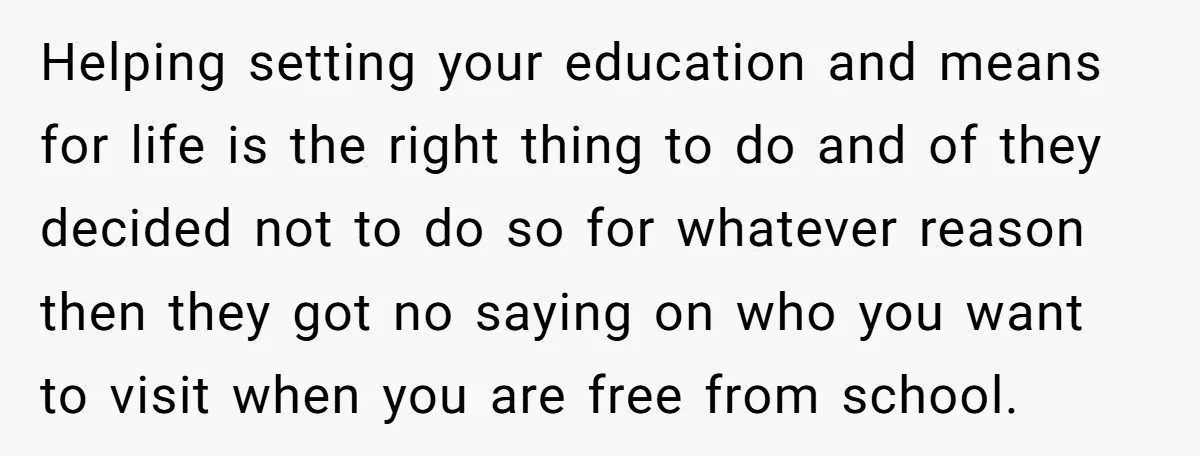 Helping setting your education and means for life is the right thing to do and of they decided not to do so for whatever reason then they got no saying...