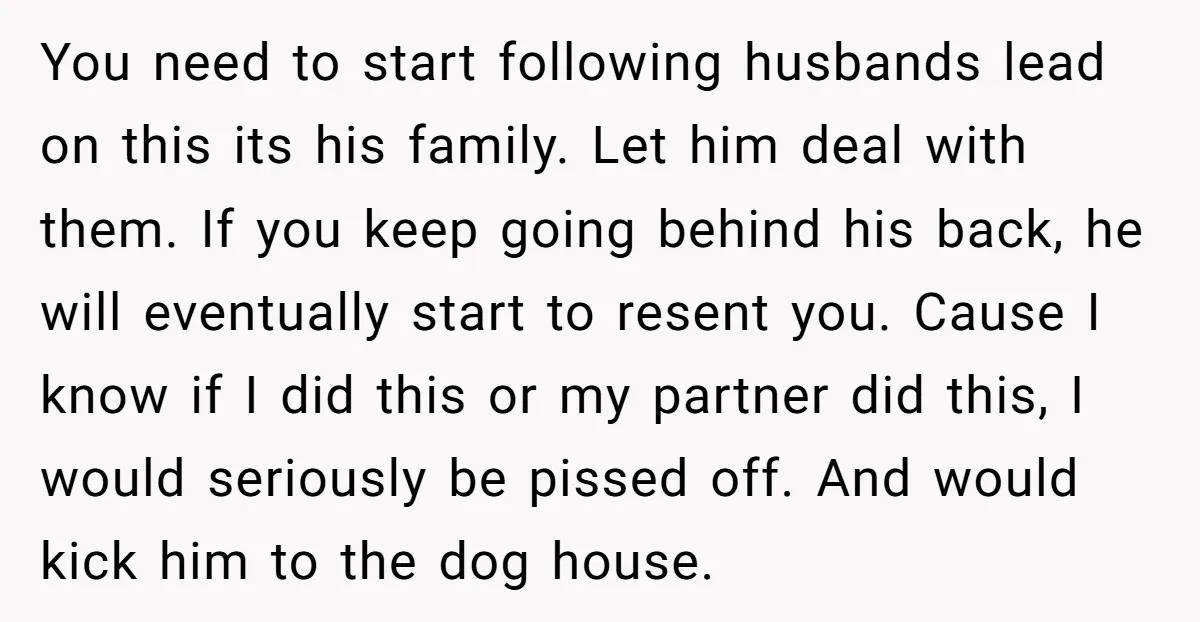 You need to start following husbands lead on this its his family. Let him deal with them. If you keep going behind his back, he will eventually start to resent...