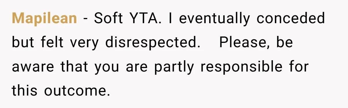 Mapilean − Soft YTA. I eventually conceded but felt very disrespected.   Please, be aware that you are partly responsible for this outcome.