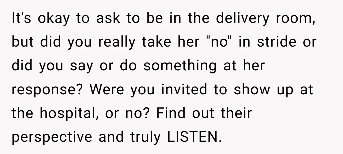 It's okay to ask to be in the delivery room, but did you really take her "no" in stride or did you say or do something at her response? Were...