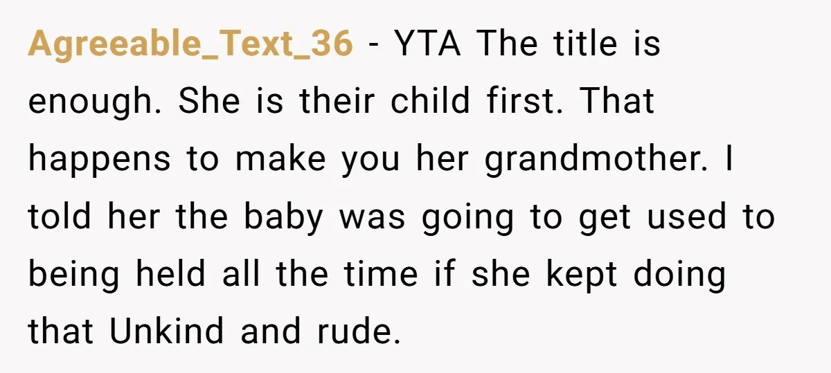Agreeable_Text_36 − YTA The title is enough. She is their child first. That happens to make you her grandmother. I told her the baby was going to get used to...