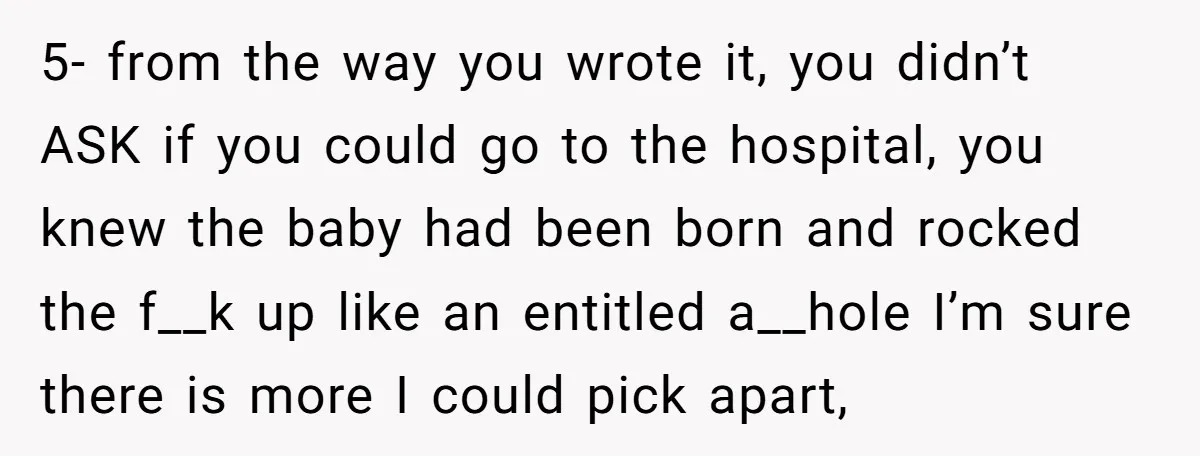5- from the way you wrote it, you didn’t ASK if you could go to the hospital, you knew the baby had been born and rocked the f__k up like...