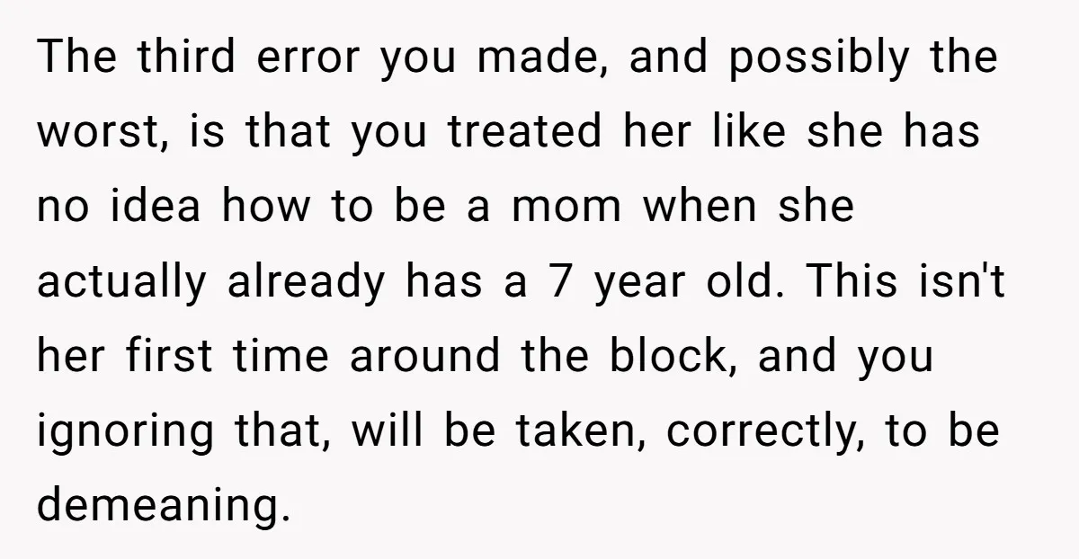 The third error you made, and possibly the worst, is that you treated her like she has no idea how to be a mom when she actually already has a...