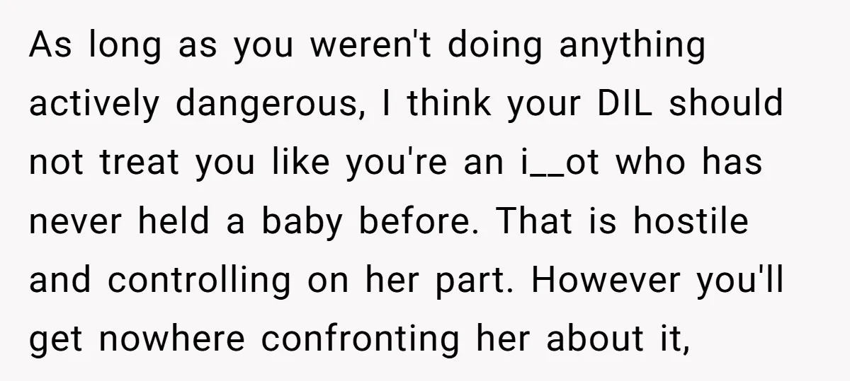 As long as you weren't doing anything actively dangerous, I think your DIL should not treat you like you're an i__ot who has never held a baby before. That is...